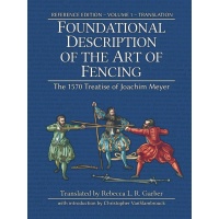Foundational Description of the Art of Fencing - The 1570 Treatise of Joachim Meyer, Reference Edition Vol. 1