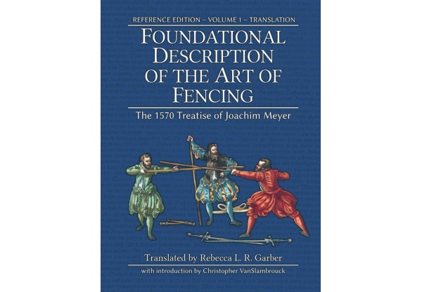 Foundational Description of the Art of Fencing - The 1570 Treatise of Joachim Meyer, Reference Edition Vol. 1